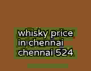 whisky price in chennai chennai 524