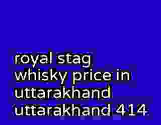 royal stag whisky price in uttarakhand uttarakhand 414