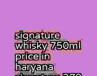 signature whisky 750ml price in haryana signature 379