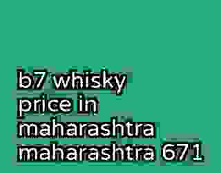 b7 whisky price in maharashtra maharashtra 671