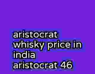 aristocrat whisky price in india aristocrat 46