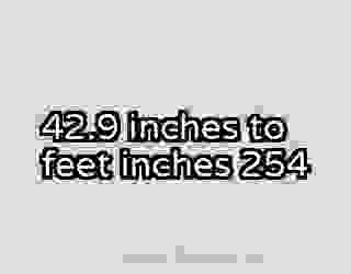 42.9 inches to feet inches 254