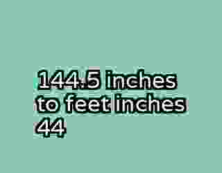 144.5 inches to feet inches 44