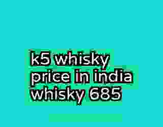 k5 whisky price in india whisky 685