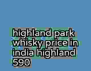 highland park whisky price in india highland 590