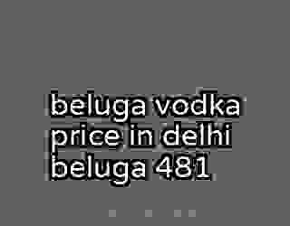 beluga vodka price in delhi beluga 481
