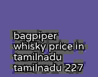 bagpiper whisky price in tamilnadu tamilnadu 227