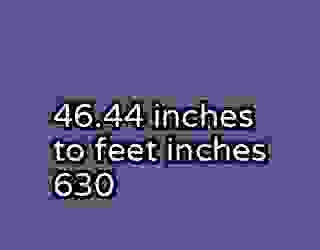 46.44 inches to feet inches 630