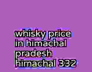 whisky price in himachal pradesh himachal 332
