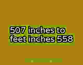 507 inches to feet inches 558