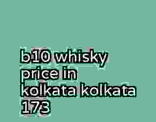 b10 whisky price in kolkata kolkata 173