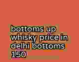 bottoms up whisky price in delhi bottoms 150