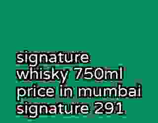 signature whisky 750ml price in mumbai signature 291