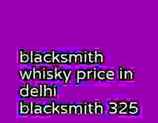blacksmith whisky price in delhi blacksmith 325