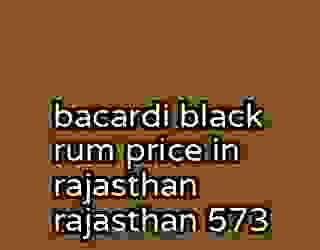 bacardi black rum price in rajasthan rajasthan 573
