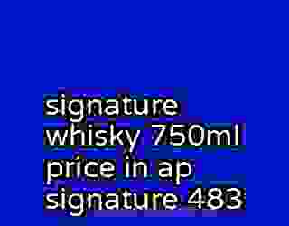 signature whisky 750ml price in ap signature 483