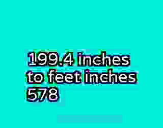 199.4 inches to feet inches 578