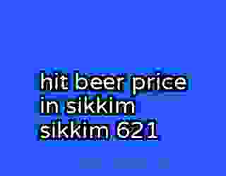 hit beer price in sikkim sikkim 621
