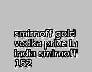 smirnoff gold vodka price in india smirnoff 152