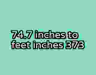 74.7 inches to feet inches 373