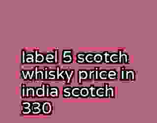 label 5 scotch whisky price in india scotch 330