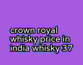 crown royal whisky price in india whisky 37
