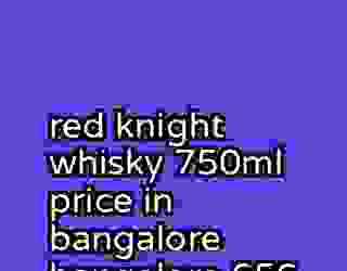 red knight whisky 750ml price in bangalore bangalore 656