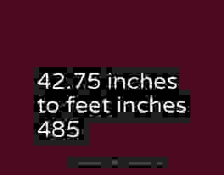 42.75 inches to feet inches 485