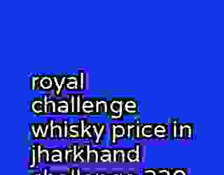 royal challenge whisky price in jharkhand challenge 230