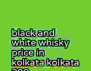 black and white whisky price in kolkata kolkata 399