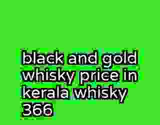 black and gold whisky price in kerala whisky 366