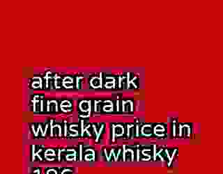 after dark fine grain whisky price in kerala whisky 186