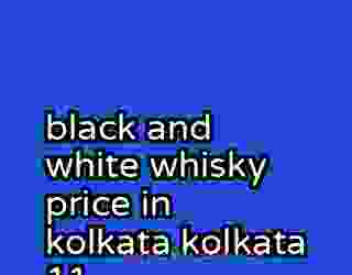 black and white whisky price in kolkata kolkata 11