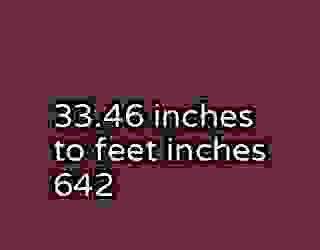 33.46 inches to feet inches 642