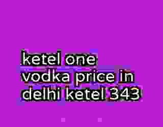 ketel one vodka price in delhi ketel 343