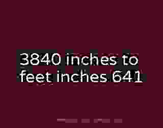 3840 inches to feet inches 641