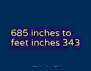 685 inches to feet inches 343