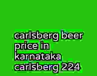 carlsberg beer price in karnataka carlsberg 224