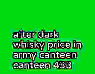 after dark whisky price in army canteen canteen 433