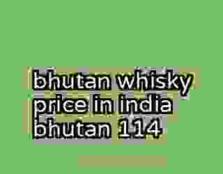 bhutan whisky price in india bhutan 114