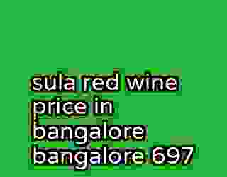 sula red wine price in bangalore bangalore 697