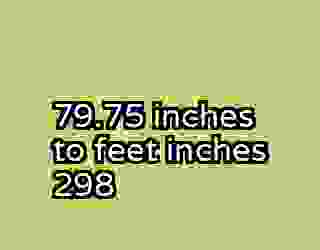 79.75 inches to feet inches 298