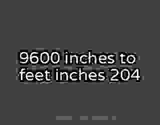 9600 inches to feet inches 204