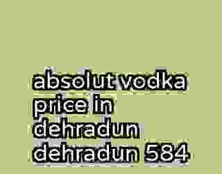 absolut vodka price in dehradun dehradun 584