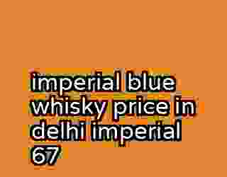 imperial blue whisky price in delhi imperial 67