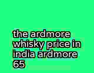 the ardmore whisky price in india ardmore 65