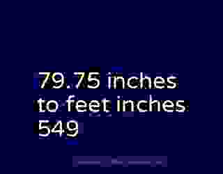 79.75 inches to feet inches 549
