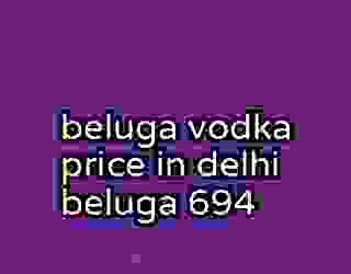 beluga vodka price in delhi beluga 694