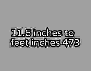 11.6 inches to feet inches 473