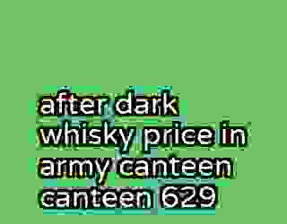 after dark whisky price in army canteen canteen 629